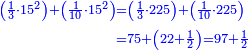 \scriptstyle{\color{blue}{\begin{align}\scriptstyle\left(\frac{1}{3}\sdot15^2\right)+\left(\frac{1}{10}\sdot15^2\right)&\scriptstyle=\left(\frac{1}{3}\sdot225\right)+\left(\frac{1}{10}\sdot225\right)\\&\scriptstyle=75+\left(22+\frac{1}{2}\right)=97+\frac{1}{2}\\\end{align}}}