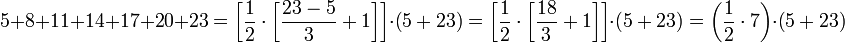 5+8+11+14+17+20+23=\left[\frac{1}{2}\sdot\left[\frac{23-5}{3}+1\right]\right]\sdot\left(5+23\right)=\left[\frac{1}{2}\sdot\left[\frac{18}{3}+1\right]\right]\sdot\left(5+23\right)=\left(\frac{1}{2}\sdot{7}\right)\sdot\left(5+23\right)