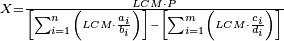 \scriptstyle X=\frac{LCM\sdot P}{\left[\sum_{i=1}^n \left(LCM\sdot\frac{a_i}{b_i}\right)\right]-\left[\sum_{i=1}^m \left(LCM\sdot\frac{c_i}{d_i}\right)\right]}