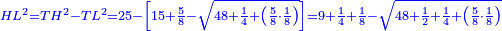 \scriptstyle{\color{blue}{HL^2=TH^2-TL^2=25-\left[15+\frac{5}{8}-\sqrt{48+\frac{1}{4}+\left(\frac{5}{8}\sdot\frac{1}{8}\right)}\right]=9+\frac{1}{4}+\frac{1}{8}-\sqrt{48+\frac{1}{2}+\frac{1}{4}+\left(\frac{5}{8}\sdot\frac{1}{8}\right)}}}