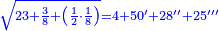 \scriptstyle{\color{blue}{\sqrt{23+\frac{3}{8}+\left(\frac{1}{2}\sdot\frac{1}{8}\right)}=4+50^\prime+28^{\prime\prime}+25^{\prime\prime\prime}}}