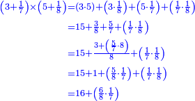 {\color{blue}{\begin{align}\scriptstyle\left(3+\frac{1}{7}\right)\times\left(5+\frac{1}{8}\right)&\scriptstyle=\left(3\sdot5\right)+\left(3\sdot\frac{1}{8}\right)+\left(5\sdot\frac{1}{7}\right)+\left(\frac{1}{7}\sdot\frac{1}{8}\right)\\&\scriptstyle=15+\frac{3}{8}+\frac{5}{7}+\left(\frac{1}{7}\sdot\frac{1}{8}\right)\\&\scriptstyle=15+\frac{3+\left(\frac{5}{7}\sdot8\right)}{8}+\left(\frac{1}{7}\sdot\frac{1}{8}\right)\\&\scriptstyle=15+1+\left(\frac{5}{8}\sdot\frac{1}{7}\right)+\left(\frac{1}{7}\sdot\frac{1}{8}\right)\\&\scriptstyle=16+\left(\frac{6}{8}\sdot\frac{1}{7}\right)\\\end{align}}}