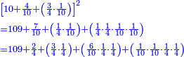 \scriptstyle{\color{blue}{\begin{align}&\scriptstyle\left[10+\frac{4}{10}+\left(\frac{3}{4}\sdot\frac{1}{10}\right)\right]^2\\&\scriptstyle=109+\frac{7}{10}+\left(\frac{1}{4}\sdot\frac{1}{10}\right)+\left(\frac{1}{4}\sdot\frac{1}{4}\sdot\frac{1}{10}\sdot\frac{1}{10}\right)\\&\scriptstyle=109+\frac{2}{4}+\left(\frac{3}{4}\sdot\frac{1}{4}\right)+\left(\frac{6}{10}\sdot\frac{1}{4}\sdot\frac{1}{4}\right)+\left(\frac{1}{10}\sdot\frac{1}{10}\sdot\frac{1}{4}\sdot\frac{1}{4}\right)\\\end{align}}}