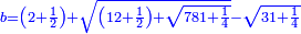 \scriptstyle{\color{blue}{b=\left(2+\frac{1}{2}\right)+\sqrt{\left(12+\frac{1}{2}\right)+\sqrt{781+\frac{1}{4}}}-\sqrt{31+\frac{1}{4}}}}