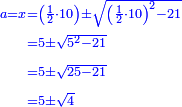 \scriptstyle{\color{blue}{\begin{align}\scriptstyle a=x&\scriptstyle=\left(\frac{1}{2}\sdot10\right)\pm\sqrt{\left(\frac{1}{2}\sdot10\right)^2-21}\\&\scriptstyle=5\pm\sqrt{5^2-21}\\&\scriptstyle=5\pm\sqrt{25-21}\\&\scriptstyle=5\pm\sqrt{4}\\\end{align}}}