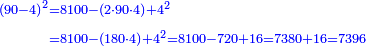 \scriptstyle{\color{blue}{\begin{align}\scriptstyle\left(90-4\right)^2&\scriptstyle=8100-\left(2\sdot90\sdot4\right)+4^2\\&\scriptstyle=8100-\left(180\sdot4\right)+4^2=8100-720+16=7380+16=7396\\\end{align}}}