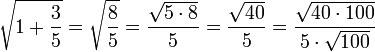 \sqrt{1+\frac{3}{5}}=\sqrt{\frac{8}{5}}=\frac{\sqrt{5\sdot8}}{5}=\frac{\sqrt{40}}{5}=\frac{\sqrt{40\sdot100}}{5\sdot\sqrt{100}}