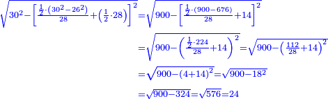 \scriptstyle{\color{blue}{\begin{align}\scriptstyle\sqrt{30^2-\left[\frac{\frac{1}{2}\sdot\left(30^2-26^2\right)}{28}+\left(\frac{1}{2}\sdot28\right)\right]^2}&\scriptstyle=\sqrt{900-\left[\frac{\frac{1}{2}\sdot\left(900-676\right)}{28}+14\right]^2}\\&\scriptstyle=\sqrt{900-\left(\frac{\frac{1}{2}\sdot224}{28}+14\right)^2}=\sqrt{900-\left(\frac{112}{28}+14\right)^2}\\&\scriptstyle=\sqrt{900-\left(4+14\right)^2}=\sqrt{900-18^2}\\&\scriptstyle=\sqrt{900-324}=\sqrt{576}=24\end{align}}}