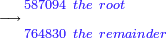 \scriptstyle\longrightarrow{\color{Violet}{\begin{align}&\scriptstyle587094\ the\ root\\&\scriptstyle764830\ the\ remainder\\\end{align}}}