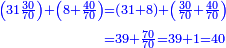 {\color{blue}{\begin{align}\scriptstyle\left(31\frac{30}{70}\right)+\left(8+\frac{40}{70}\right)&\scriptstyle=\left(31+8\right)+\left(\frac{30}{70}+\frac{40}{70}\right)\\&\scriptstyle=39+\frac{70}{70}=39+1=40\\\end{align}}}