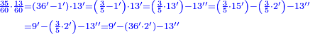 {\color{blue}{\begin{align}\scriptstyle\frac{35}{60}\sdot\frac{13}{60}&\scriptstyle=\left(36^\prime-1^\prime\right)\sdot13^\prime=\left(\frac{3}{5}-1^\prime\right)\sdot13^\prime=\left(\frac{3}{5}\sdot13^\prime\right)-13^{\prime\prime}=\left(\frac{3}{5}\sdot15^\prime\right)-\left(\frac{3}{5}\sdot2^\prime\right)-13^{\prime\prime}\\&\scriptstyle=9^\prime-\left(\frac{3}{5}\sdot2^\prime\right)-13^{\prime\prime}=9^\prime-\left(36^\prime\sdot2^\prime\right)-13^{\prime\prime}\\\end{align}}}