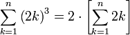 \sum_{k=1}^n\left(2k\right)^3=2\sdot\left[\sum_{k=1}^n 2k\right]