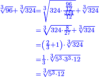 \scriptstyle{\color{blue}{\begin{align}\scriptstyle\sqrt[3]{96}+\sqrt[3]{324}&\scriptstyle=\sqrt[3]{324\sdot\frac{\frac{96}{12}}{\frac{324}{12}}}+\sqrt[3]{324}\\&\scriptstyle=\sqrt[3]{324\sdot\frac{8}{27}}+\sqrt[3]{324}\\&\scriptstyle=\left(\frac{2}{3}+1\right)\sdot\sqrt[3]{324}\\&\scriptstyle=\frac{1}{3}\sdot\sqrt[3]{5^3\sdot3^3\sdot12}\\&\scriptstyle=\sqrt[3]{5^3\sdot12}\\\end{align}}}