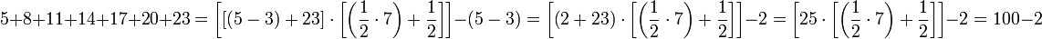 5+8+11+14+17+20+23=\left[\left[\left(5-3\right)+23\right]\sdot\left[\left(\frac{1}{2}\sdot{7}\right)+\frac{1}{2}\right]\right]-\left(5-3\right)=\left[\left(2+23\right)\sdot\left[\left(\frac{1}{2}\sdot{7}\right)+\frac{1}{2}\right]\right]-2=\left[25\sdot\left[\left(\frac{1}{2}\sdot{7}\right)+\frac{1}{2}\right]\right]-2=100-2