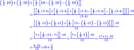 {\color{blue}{\begin{align}\scriptstyle\left(\frac{1}{3}\sdot10\right)+\left(\frac{1}{4}\sdot10\right)&\scriptstyle+\left[\frac{1}{5}\sdot\left[10-\left(\frac{1}{3}\sdot10\right)-\left(\frac{1}{4}\sdot10\right)\right]\right]\\&\scriptstyle=\frac{\left[\left[\frac{1}{3}\sdot\left(3\sdot4\right)\right]+\left[\frac{1}{4}\sdot\left(3\sdot4\right)\right]+\left[\frac{1}{5}\sdot\left[\left(3\sdot4\right)-\left[\frac{1}{3}\sdot\left(3\sdot4\right)\right]-\left[\frac{1}{4}\sdot\left(3\sdot4\right)\right]\right]\right]\right]\sdot10}{\left(3\sdot4\right)}\\&\scriptstyle=\frac{\left[\left(\frac{1}{3}\sdot12\right)+\left(\frac{1}{4}\sdot12\right)+\left[\frac{1}{5}\sdot\left[12-\left(\frac{1}{3}\sdot12\right)-\left(\frac{1}{4}\sdot12\right)\right]\right]\right]\sdot10}{12}\\&\scriptstyle=\frac{\left[7+\left[\frac{1}{5}\sdot\left(12-7\right)\right]\right]\sdot10}{12}=\frac{\left[7+\left(\frac{1}{5}\sdot5\right)\right]\sdot10}{12}=\frac{\left(7+1\right)\sdot10}{12}\\&\scriptstyle=\frac{8\sdot10}{12}=6+\frac{2}{3}\\\end{align}}}