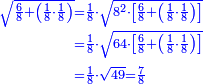 \scriptstyle{\color{blue}{\begin{align}\scriptstyle\sqrt{\frac{6}{8}+\left(\frac{1}{8}\sdot\frac{1}{8}\right)}&\scriptstyle=\frac{1}{8}\sdot\sqrt{8^2\sdot\left[\frac{6}{8}+\left(\frac{1}{8}\sdot\frac{1}{8}\right)\right]}\\&\scriptstyle=\frac{1}{8}\sdot\sqrt{64\sdot\left[\frac{6}{8}+\left(\frac{1}{8}\sdot\frac{1}{8}\right)\right]}\\&\scriptstyle=\frac{1}{8}\sdot\sqrt{49}=\frac{7}{8}\\\end{align}}}
