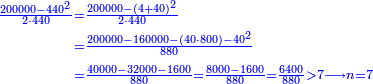 \scriptstyle{\color{blue}{\begin{align}\scriptstyle\frac{200000-440^2}{2\sdot440}&\scriptstyle=\frac{200000-\left(4+40\right)^2}{2\sdot440}\\&\scriptstyle=\frac{200000-160000-\left(40\sdot800\right)-40^2}{880}\\&\scriptstyle=\frac{40000-32000-1600}{880}=\frac{8000-1600}{880}=\frac{6400}{880}>7\longrightarrow n=7\\\end{align}}}
