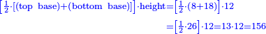 \scriptstyle{\color{blue}{\begin{align}\scriptstyle\left[\frac{1}{2}\sdot\left[\left(\rm{top\ base}\right)+\left(\rm{bottom\ base}\right)\right]\right]\sdot\rm{height}&\scriptstyle=\left[\frac{1}{2}\sdot\left(8+18\right)\right]\sdot12\\&\scriptstyle=\left[\frac{1}{2}\sdot26\right]\sdot12=13\sdot12=156\\\end{align}}}