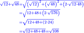 \scriptstyle{\color{blue}{\begin{align}\scriptstyle\sqrt{12}+\sqrt{48}&\scriptstyle=\sqrt{\left(\sqrt{12}\right)^2+\left(\sqrt{48}\right)^2+\left(2\sdot\sqrt{12\sdot48}\right)}\\&\scriptstyle=\sqrt{12+48+\left(2\sdot\sqrt{576}\right)}\\&\scriptstyle=\sqrt{12+48+\left(2\sdot24\right)}\\&\scriptstyle=\sqrt{12+48+48}=\sqrt{108}\\\end{align}}}