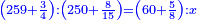 \scriptstyle{\color{blue}{\left(259+\frac{3}{4}\right):\left(250+\frac{8}{15}\right)=\left(60+\frac{5}{8}\right):x}}