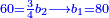 \scriptstyle{\color{blue}{60=\frac{3}{4}b_2\longrightarrow b_1=80}}