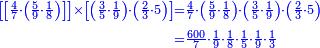 \scriptstyle{\color{blue}{\begin{align}\scriptstyle\left[\left[\frac{4}{7}\sdot\left(\frac{5}{9}\sdot\frac{1}{8}\right)\right]\right]\times\left[\left(\frac{3}{5}\sdot\frac{1}{9}\right)\sdot\left(\frac{2}{3}\sdot5\right)\right]&\scriptstyle=\frac{4}{7}\sdot\left(\frac{5}{9}\sdot\frac{1}{8}\right)\sdot\left(\frac{3}{5}\sdot\frac{1}{9}\right)\sdot\left(\frac{2}{3}\sdot5\right)\\&\scriptstyle=\frac{600}{7}\sdot\frac{1}{9}\sdot\frac{1}{8}\sdot\frac{1}{5}\sdot\frac{1}{9}\sdot\frac{1}{3}\\\end{align}}}