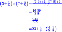 {\color{blue}{\begin{align}\scriptstyle\left(3+\frac{1}{5}\right)\times\left(7+\frac{3}{8}\right)&\scriptstyle=\frac{\left[\left(3\sdot5\right)+1\right]\sdot\left[\left(7\sdot8\right)+3\right]}{5\sdot8}\\&\scriptstyle=\frac{16\sdot59}{5\sdot8}\\&\scriptstyle=\frac{944}{5\sdot8}\\&\scriptstyle=23+\frac{4}{8}+\left(\frac{4}{5}\sdot\frac{1}{8}\right)\\\end{align}}}