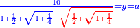 \scriptstyle{\color{blue}{\frac{10}{1+\frac{1}{2}+\sqrt{1+\frac{1}{4}}+{\color{red}{\sqrt{\frac{1}{2}+\sqrt{1+\frac{1}{4}}}}}}=y=a}}