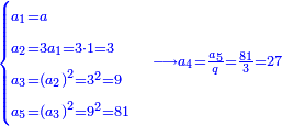 \scriptstyle{\color{blue}{\begin{cases}\scriptstyle a_1=a\\\scriptstyle a_2=3a_1=3\sdot1=3\\\scriptstyle a_3=\left(a_2\right)^2=3^2=9\\\scriptstyle a_5=\left(a_3\right)^2=9^2=81\end{cases}\longrightarrow a_4=\frac{a_5}{q}=\frac{81}{3}=27}}