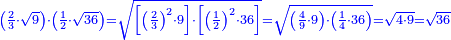 \scriptstyle{\color{blue}{\left(\frac{2}{3}\sdot\sqrt{9}\right)\sdot\left(\frac{1}{2}\sdot\sqrt{36}\right)=\sqrt{\left[\left(\frac{2}{3}\right)^2\sdot9\right]\sdot\left[\left(\frac{1}{2}\right)^2\sdot36\right]}=\sqrt{\left(\frac{4}{9}\sdot9\right)\sdot\left(\frac{1}{4}\sdot36\right)}=\sqrt{4\sdot9}=\sqrt{36}}}
