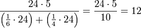 \frac{24\sdot5}{\left(\frac{1}{6}\sdot24\right)+\left(\frac{1}{4}\sdot24\right)}=\frac{24\sdot5}{10}=12