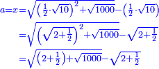 \scriptstyle{\color{blue}{\begin{align}\scriptstyle a=x&\scriptstyle=\sqrt{\left(\frac{1}{2}\sdot\sqrt{10}\right)^2+\sqrt{1000}}-\left(\frac{1}{2}\sdot\sqrt{10}\right)\\&\scriptstyle=\sqrt{\left(\sqrt{2+\frac{1}{2}}\right)^2+\sqrt{1000}}-\sqrt{2+\frac{1}{2}}\\&\scriptstyle=\sqrt{\left(2+\frac{1}{2}\right)+\sqrt{1000}}-\sqrt{2+\frac{1}{2}}\\\end{align}}}