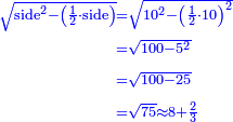 \scriptstyle{\color{blue}{\begin{align}\scriptstyle\sqrt{\rm{side}^2-\left(\frac{1}{2}\sdot\rm{side}\right)}&\scriptstyle=\sqrt{10^2-\left(\frac{1}{2}\sdot10\right)^2}\\&\scriptstyle=\sqrt{100-5^2}\\&\scriptstyle=\sqrt{100-25}\\&\scriptstyle=\sqrt{75}\approx8+\frac{2}{3}\\\end{align}}}