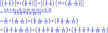 {\color{blue}{\begin{align}&\scriptstyle\left[\left(\frac{1}{2}\sdot\frac{1}{5}\right)\sdot\left[9+\left(\frac{5}{6}\sdot\frac{1}{7}\right)\right]\right]\times\left[\left(\frac{3}{8}\sdot\frac{1}{9}\right)\sdot\left[15+\left(\frac{3}{10}\sdot\frac{1}{11}\right)\right]\right]\\&\scriptstyle=\frac{\left[\left(9\sdot7\sdot6\right)+5\right]\sdot\left[\left[\left(15\sdot10\sdot11\right)+3\right]\sdot3\right]}{2\sdot5\sdot6\sdot7\sdot8\sdot9\sdot10\sdot11}\\&\scriptstyle=\frac{2}{11}+\left(\frac{1}{10}\sdot\frac{1}{11}\right)+\left(\frac{6}{8}\sdot\frac{1}{10}\sdot\frac{1}{11}\right)+\left(\frac{3}{7}\sdot\frac{1}{8}\sdot\frac{1}{10}\sdot\frac{1}{11}\right)\\&\scriptstyle+\left(\frac{1}{6}\sdot\frac{1}{7}\sdot\frac{1}{8}\sdot\frac{1}{10}\sdot\frac{1}{11}\right)+\left(\frac{1}{5}\sdot\frac{1}{6}\sdot\frac{1}{7}\sdot\frac{1}{8}\sdot\frac{1}{10}\sdot\frac{1}{11}\right)+\left(\frac{1}{2}\sdot\frac{1}{5}\sdot\frac{1}{6}\sdot\frac{1}{7}\sdot\frac{1}{8}\sdot\frac{1}{10}\sdot\frac{1}{11}\right)\\\end{align}}}