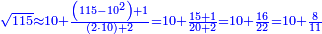 \scriptstyle{\color{blue}{\sqrt{115}\approx10+\frac{\left(115-10^2\right)+1}{\left(2\sdot10\right)+2}=10+\frac{15+1}{20+2}=10+\frac{16}{22}=10+\frac{8}{11}}}