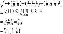 \begin{align}&\scriptstyle\sqrt{\frac{5}{9}+\left(\frac{7}{9}\sdot\frac{1}{9}\right)+\left(\frac{4}{8}\sdot\frac{1}{9}\sdot\frac{1}{9}\right)+\left(\frac{1}{2}\sdot\frac{1}{8}\sdot\frac{1}{9}\sdot\frac{1}{9}\right)}\\&\scriptstyle=\frac{\sqrt{\left[\left[\left[\left[\left(5\sdot9\right)+7\right]\sdot8\right]+4\right]\sdot2\right]+1}}{\sqrt{2\sdot8}\sdot9}\\&\scriptstyle=\frac{\sqrt{841}}{\sqrt{16}\sdot9}=\frac{29}{4\sdot9}\\&\scriptstyle=\frac{7}{9}+\left(\frac{1}{4}\sdot\frac{1}{9}\right)\\\end{align}