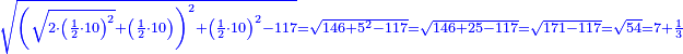 \scriptstyle{\color{blue}{\sqrt{\left(\sqrt{2\sdot\left(\frac{1}{2}\sdot10\right)^2}+\left(\frac{1}{2}\sdot10\right)\right)^2+\left(\frac{1}{2}\sdot10\right)^2-117}=\sqrt{146+5^2-117}=\sqrt{146+25-117}=\sqrt{171-117}=\sqrt{54}=7+\frac{1}{3}}}