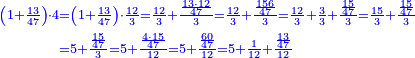 \scriptstyle{\color{blue}{\begin{align}\scriptstyle\left(1+\frac{13}{47}\right)\sdot4&\scriptstyle=\left(1+\frac{13}{47}\right)\sdot\frac{12}{3}=\frac{12}{3}+\frac{\frac{13\sdot12}{47}}{3}=\frac{12}{3}+\frac{\frac{156}{47}}{3}=\frac{12}{3}+\frac{3}{3}+\frac{\frac{15}{47}}{3}=\frac{15}{3}+\frac{\frac{15}{47}}{3}\\&\scriptstyle=5+\frac{\frac{15}{47}}{3}=5+\frac{\frac{4\sdot15}{47}}{12}=5+\frac{\frac{60}{47}}{12}=5+\frac{1}{12}+\frac{\frac{13}{47}}{12}\\\end{align}}}