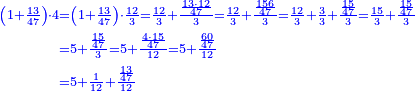 \scriptstyle{\color{blue}{\begin{align}\scriptstyle\left(1+\frac{13}{47}\right)\sdot4&\scriptstyle=\left(1+\frac{13}{47}\right)\sdot\frac{12}{3}=\frac{12}{3}+\frac{\frac{13\sdot12}{47}}{3}=\frac{12}{3}+\frac{\frac{156}{47}}{3}=\frac{12}{3}+\frac{3}{3}+\frac{\frac{15}{47}}{3}=\frac{15}{3}+\frac{\frac{15}{47}}{3}\\&\scriptstyle=5+\frac{\frac{15}{47}}{3}=5+\frac{\frac{4\sdot15}{47}}{12}=5+\frac{\frac{60}{47}}{12}\\&\scriptstyle=5+\frac{1}{12}+\frac{\frac{13}{47}}{12}\\\end{align}}}