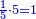 \scriptstyle{\color{blue}{\frac{1}{5}\sdot5=1}}