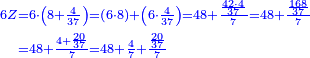 {\color{blue}{\begin{align}\scriptstyle6Z &\scriptstyle=6\sdot\left(8+\frac{4}{37}\right)=\left(6\sdot8\right)+\left(6\sdot\frac{4}{37}\right)=48+\frac{\frac{42\sdot4}{37}}{7}=48+\frac{\frac{168}{37}}{7}\\&\scriptstyle=48+\frac{4+\frac{20}{37}}{7}=48+\frac{4}{7}+\frac{\frac{20}{37}}{7}\\\end{align}}}