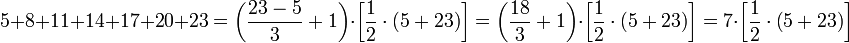 5+8+11+14+17+20+23=\left(\frac{23-5}{3}+1\right)\sdot\left[\frac{1}{2}\sdot\left(5+23\right)\right]=\left(\frac{18}{3}+1\right)\sdot\left[\frac{1}{2}\sdot\left(5+23\right)\right]=7\sdot\left[\frac{1}{2}\sdot\left(5+23\right)\right]