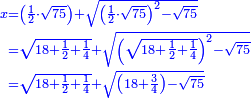 \scriptstyle{\color{blue}{\begin{align}\scriptstyle x&\scriptstyle=\left(\frac{1}{2}\sdot\sqrt{75}\right)+\sqrt{\left(\frac{1}{2}\sdot\sqrt{75}\right)^2-\sqrt{75}}\\&\scriptstyle=\sqrt{18+\frac{1}{2}+\frac{1}{4}}+\sqrt{\left(\sqrt{18+\frac{1}{2}+\frac{1}{4}}\right)^2-\sqrt{75}}\\&\scriptstyle=\sqrt{18+\frac{1}{2}+\frac{1}{4}}+\sqrt{\left(18+\frac{3}{4}\right)-\sqrt{75}}\\\end{align}}}