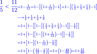 \scriptstyle{\color{blue}{\begin{align}\frac{1}{5}<\frac{11}{12}&\scriptstyle=1-\frac{1}{12}=1-\left[\left(1+\frac{1}{12}\right)-1\right]=1-\left[\left(\frac{1}{2}+\frac{1}{3}+\frac{1}{4}\right)-1\right]\\&\scriptstyle\longrightarrow\frac{1}{2}+\frac{1}{3}+\frac{1}{4}+\frac{1}{5}\\&\scriptstyle=1+\left[1-\left[\left[1-\left[\left(\frac{1}{2}+\frac{1}{3}+\frac{1}{4}\right)-1\right]\right]-\frac{1}{5}\right]\right]\\&\scriptstyle=1+\left[1-\left[\left[1-\left[\left(1+\frac{1}{12}\right)-1\right]\right]-\frac{1}{5}\right]\right]\\&\scriptstyle=1+\left[1-\left[\left(1-\frac{1}{12}\right)-\frac{1}{5}\right]\right]\\&\scriptstyle=1+\left[1-\left(\frac{11}{12}-\frac{1}{5}\right)\right]=1+\left(1-\frac{43}{60}\right)=1+\frac{17}{60}\\\end{align}}}