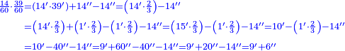 {\color{blue}{\begin{align}\scriptstyle\frac{14}{60}\sdot\frac{39}{60}&\scriptstyle=\left(14^\prime\sdot39^\prime\right)+14^{\prime\prime}-14^{\prime\prime}=\left(14^\prime\sdot\frac{2}{3}\right)-14^{\prime\prime}\\&\scriptstyle=\left(14^\prime\sdot\frac{2}{3}\right)+\left(1^\prime\sdot\frac{2}{3}\right)-\left(1^\prime\sdot\frac{2}{3}\right)-14^{\prime\prime}=\left(15^\prime\sdot\frac{2}{3}\right)-\left(1^\prime\sdot\frac{2}{3}\right)-14^{\prime\prime}=10^\prime-\left(1^\prime\sdot\frac{2}{3}\right)-14^{\prime\prime}\\&\scriptstyle=10^\prime-40^{\prime\prime}-14^{\prime\prime}=9^\prime+60^{\prime\prime}-40^{\prime\prime}-14^{\prime\prime}=9^\prime+20^{\prime\prime}-14^{\prime\prime}=9^\prime+6^{\prime\prime}\\\end{align}}}