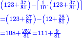 \scriptstyle{\color{blue}{\begin{align}&\scriptstyle\left(123+\frac{37}{81}\right)-\left[\frac{1}{10}\sdot\left(123+\frac{37}{81}\right)\right]\\&\scriptstyle=\left(123+\frac{37}{81}\right)-\left(12+\frac{28}{81}\right)\\&\scriptstyle=108+\frac{252}{81}=111+\frac{9}{81}\\\end{align}}}