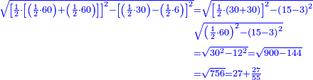 \scriptstyle{\color{blue}{\begin{align}\scriptstyle\sqrt{\left[\frac{1}{2}\sdot\left[\left(\frac{1}{2}\sdot60\right)+\left(\frac{1}{2}\sdot60\right)\right]\right]^2-\left[\left(\frac{1}{2}\sdot30\right)-\left(\frac{1}{2}\sdot6\right)\right]^2}&\scriptstyle=\sqrt{\left[\frac{1}{2}\sdot\left(30+30\right)\right]^2-\left(15-3\right)^2}\\&\scriptstyle\sqrt{\left(\frac{1}{2}\sdot60\right)^2-\left(15-3\right)^2}\\&\scriptstyle=\sqrt{30^2-12^2}=\sqrt{900-144}\\&\scriptstyle=\sqrt{756}=27+\frac{27}{55}\\\end{align}}}
