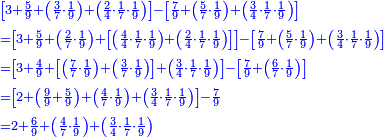 \scriptstyle{\color{blue}{\begin{align}&\scriptstyle
\left[3+\frac{5}{9}+\left(\frac{3}{7}\sdot\frac{1}{9}\right)+\left(\frac{2}{4}\sdot\frac{1}{7}\sdot\frac{1}{9}\right)\right]-\left[\frac{7}{9}+\left(\frac{5}{7}\sdot\frac{1}{9}\right)+\left(\frac{3}{4}\sdot\frac{1}{7}\sdot\frac{1}{9}\right)\right]\\&\scriptstyle=\left[3+\frac{5}{9}+\left(\frac{2}{7}\sdot\frac{1}{9}\right)+\left[\left(\frac{4}{4}\sdot\frac{1}{7}\sdot\frac{1}{9}\right)+\left(\frac{2}{4}\sdot\frac{1}{7}\sdot\frac{1}{9}\right)\right]\right]-\left[\frac{7}{9}+\left(\frac{5}{7}\sdot\frac{1}{9}\right)+\left(\frac{3}{4}\sdot\frac{1}{7}\sdot\frac{1}{9}\right)\right]\\&\scriptstyle=\left[3+\frac{4}{9}+\left[\left(\frac{7}{7}\sdot\frac{1}{9}\right)+\left(\frac{3}{7}\sdot\frac{1}{9}\right)\right]+\left(\frac{3}{4}\sdot\frac{1}{7}\sdot\frac{1}{9}\right)\right]-\left[\frac{7}{9}+\left(\frac{6}{7}\sdot\frac{1}{9}\right)\right]\\&\scriptstyle=\left[2+\left(\frac{9}{9}+\frac{5}{9}\right)+\left(\frac{4}{7}\sdot\frac{1}{9}\right)+\left(\frac{3}{4}\sdot\frac{1}{7}\sdot\frac{1}{9}\right)\right]-\frac{7}{9}\\&\scriptstyle=2+\frac{6}{9}+\left(\frac{4}{7}\sdot\frac{1}{9}\right)+\left(\frac{3}{4}\sdot\frac{1}{7}\sdot\frac{1}{9}\right)\\\end{align}}}