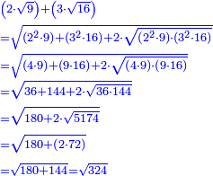 \scriptstyle{\color{blue}{\begin{align}&\scriptstyle\left(2\sdot\sqrt{9}\right)+\left(3\sdot\sqrt{16}\right)\\&\scriptstyle=\sqrt{\left(2^2\sdot9\right)+\left(3^2\sdot16\right)+2\sdot\sqrt{\left(2^2\sdot9\right)\sdot\left(3^2\sdot16\right)}}\\&\scriptstyle=\sqrt{\left(4\sdot9\right)+\left(9\sdot16\right)+2\sdot\sqrt{\left(4\sdot9\right)\sdot\left(9\sdot16\right)}}\\&\scriptstyle=\sqrt{36+144+2\sdot\sqrt{36\sdot144}}\\&\scriptstyle=\sqrt{180+2\sdot\sqrt{5174}}\\&\scriptstyle=\sqrt{180+\left(2\sdot72\right)}\\&\scriptstyle=\sqrt{180+144}=\sqrt{324}\\\end{align}}}