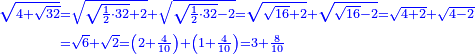 \scriptstyle{\color{blue}{\begin{align}\scriptstyle\sqrt{4+\sqrt{32}}&\scriptstyle=\sqrt{\sqrt{\frac{1}{2}\sdot32}+2}+\sqrt{\sqrt{\frac{1}{2}\sdot32}-2}=\sqrt{\sqrt{16}+2}+\sqrt{\sqrt{16}-2}=\sqrt{4+2}+\sqrt{4-2}\\&\scriptstyle=\sqrt{6}+\sqrt{2}=\left(2+\frac{4}{10}\right)+\left(1+\frac{4}{10}\right)=3+\frac{8}{10}\\\end{align}}}
